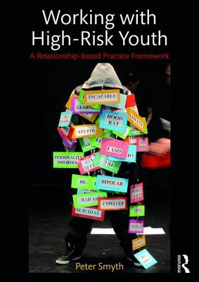 Working with High-Risk Youth: A Relationship-based Practice Framework - Smyth, Peter