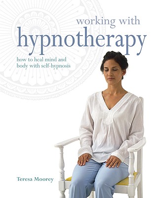Working with Hypnotherapy: How to Heal Mind and Body with Self-Hypnosis - Moorey, Teresa