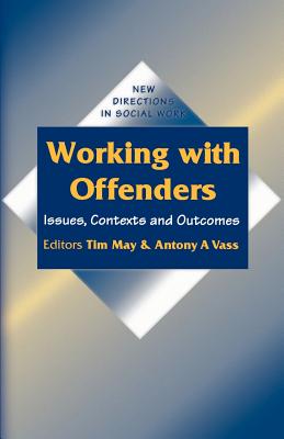 Working with Offenders: Issues, Contexts and Outcomes - May, Tim (Editor), and Vass, Anthony Andreas (Editor)