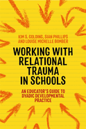 Working with Relational Trauma in Schools: An Educator's Guide to Using Dyadic Developmental Practice