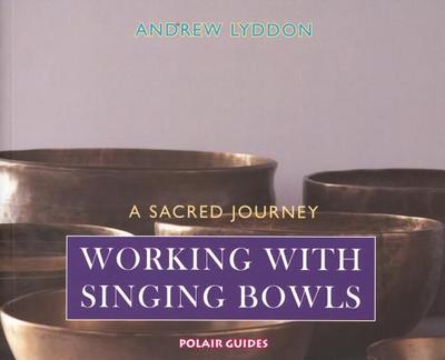 Working with Singing Bowls: A Sacred Journey - Lyddon, Andrew