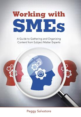 Working with SMEs: A Guide to Gathering and Organizing Content from Subject Matter Experts - Salvatore, Peggy