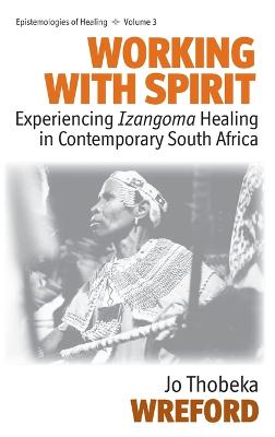 Working with Spirit: Experiencing Izangoma Healing in Contemporary South Africa - Wreford, Jo Thobeka