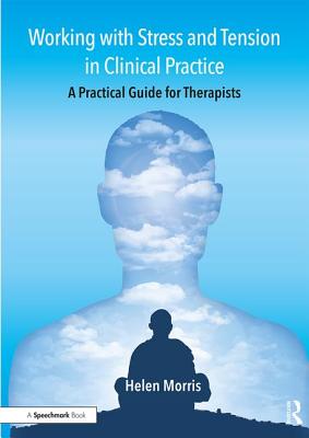 Working with Stress and Tension in Clinical Practice: A Practical Guide for Therapists - Morris, Helen