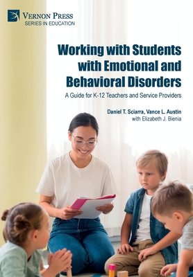 Working with Students with Emotional and Behavioral Disorders: A Guide for K-12 Teachers and Service Providers - Sciarra, Daniel S, and Austin, Vance L, and Bienia, Elizabeth J (Contributions by)