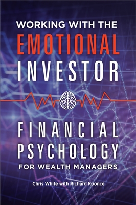 Working with the Emotional Investor: Financial Psychology for Wealth Managers - White, Chris, and Griffeth, Bill (Foreword by), and Koonce, Richard