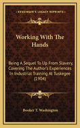 Working With The Hands: Being A Sequel To Up From Slavery, Covering The Author's Experiences In Industrial Training At Tuskegee (1904)