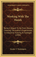 Working with the Hands: Being a Sequel to Up from Slavery, Covering the Author's Experiences in Industrial Training at Tuskegee