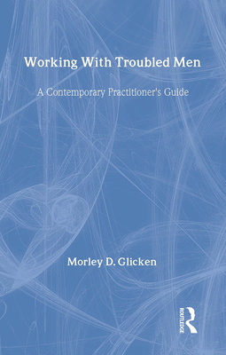 Working with Troubled Men: A Contemporary Practitioner's Guide - Glicken, Morley D