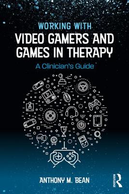 Working with Video Gamers and Games in Therapy: A Clinician's Guide - Bean, Anthony M.