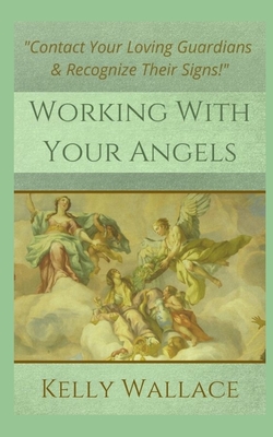 Working With Your Angels: Contact Your Loving Guardians and Recognize Their Messages - Wallace, Kelly