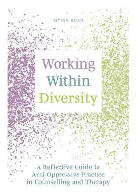 Working Within Diversity: A Reflective Guide to Anti-Oppressive Practice in Counselling and Therapy - Khan, Myira