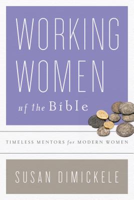 Working Women of the Bible: Timeless Mentors for Modern Women - Dimickele, Susan