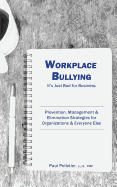 Workplace Bullying: It's Just Bad for Business: Prevention, Management, & Elimination Strategies for Organizations & Everyone Else