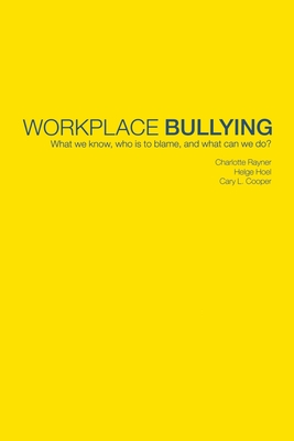 Workplace Bullying: What We Know, Who Is to Blame and What Can We Do? - Rayner, Charlotte, and Hoel, Helge, and Cooper, Cary