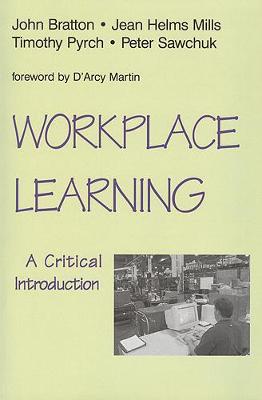 Workplace Learning: A Critical Introduction - Bratton, John, and Sawchuk, Peter, and Helms Mills, Jean C