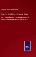 Works by the late Horace Hayman Wilson: Vol. 3: Essays: Analytical, Critical and Philological on subjects connected with Sanskrit Literature. Vol. 1