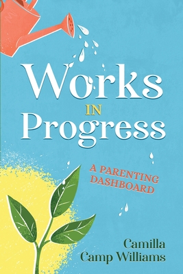 Works In Progress: A Parenting Dashboard - Williams, Camilla Camp