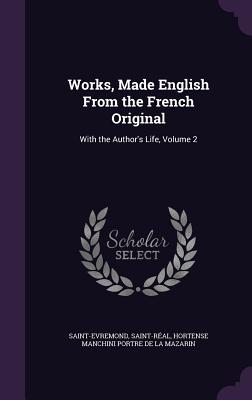 Works, Made English From the French Original: With the Author's Life, Volume 2 - Saint-Evremond, and Saint-Ral, and De La Mazarin, Hortense Manchini Portre