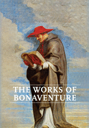 Works of Bonaventure: Journey of the Mind to God - The Triple Way, Or, Love Enkindled - The Tree of Life - The Mystical Vine - On the Perfection of Life, Addressed to Sisters