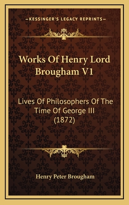 Works of Henry Lord Brougham V1: Lives of Philosophers of the Time of George III (1872) - Brougham, Henry Peter