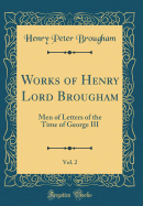 Works of Henry Lord Brougham, Vol. 2: Men of Letters of the Time of George III (Classic Reprint)