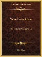 Works of Jacob Behmen: The Teutonic Philosopher V1