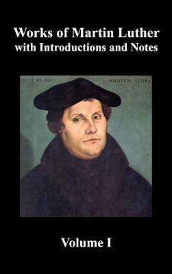 Works of Martin Luther, Volume 1. [Luther's Prefaces to His Works, the Ninety-Five Theses (Together with Related Letters), Treatise on the Holy Sacram - Luther, Martin, Dr., and Jacobs, Henry Eyster (Introduction by), and Jacobs, Charles M (Contributions by)