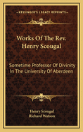 Works of the REV. Henry Scougal: Sometime Professor of Divinity in the University of Aberdeen