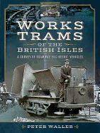 Works Trams of the British Isles: A Survey of Tramway Engineers' Vehicles