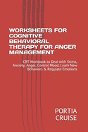 Worksheets for Cognitive Behavioral Therapy for Anger Management: CBT Workbook to Deal with Stress, Anxiety, Anger, Control Mood, Learn New Behaviors & Regulate Emotions