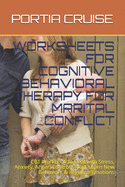Worksheets for Cognitive Behavioral Therapy for Marital Conflict: CBT Workbook to Deal with Stress, Anxiety, Anger, Control Mood, Learn New Behaviors & Regulate Emotions