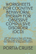 Worksheets for Cognitive Behavioral Therapy for Obsessive Compulsive Disorder (Ocd): CBT Workbook to Deal with Stress, Anxiety, Anger, Control Mood, Learn New Behaviors & Regulate Emotions