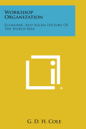 Workshop Organization: Economic and Social History of the World War - Cole, G D H