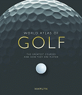World Atlas of Golf: The Greatest Courses and How They Are Played