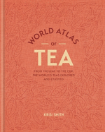 World Atlas of Tea: From the leaf to the cup, the world's teas explored and enjoyed