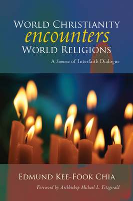World Christianity Encounters World Religions: A Summa of Interfaith Dialogue - Chia, Edmund Kee-Fook, and Fitzgerald, Michael Louis (Foreword by)