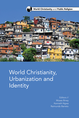 World Christianity, Urbanization and Identity - Biney, Moses O (Editor), and Ngwa, Kenneth N (Editor), and Barreto, Raimundo C, Jr. (Editor)