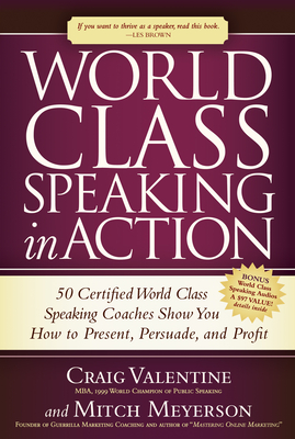 World Class Speaking in Action: 50 Certified World Class Speaking Coaches Show You How to Present, Persuade, and Profit - Valentine, Craig, MBA, and Meyerson, Mitch