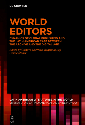 World Editors: Dynamics of Global Publishing and the Latin American Case Between the Archive and the Digital Age - Guerrero, Gustavo (Editor), and Loy, Benjamin (Editor), and Mller, Gesine (Editor)