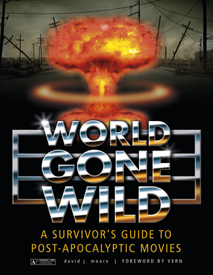 World Gone Wild: A Survivor's Guide to Post-Apocalyptic Movies - Moore, David J, and Vern (Foreword by)