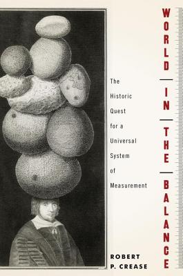 World in the Balance: The Historic Quest for an Absolute System of Measurement - Crease, Robert P.