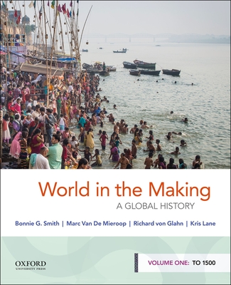 World in the Making: A Global History, Volume One: To 1500 - Smith, Bonnie G, and Van de Mieroop, Marc, and Von Glahn, Richard