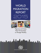 World Migration Report 2015: Migrants and Cities - New Partnerships to Manage Mobility