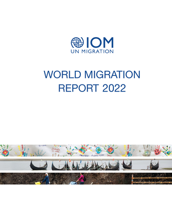 World migration report 2022 - International Organization for Migration, and McAuliffe, Marie (Editor), and Triandafyllidou, Anna (Editor)