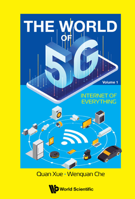 World of 5g, the - Volume 1: Internet of Everything - Xue, Quan, and Che, Wenquan