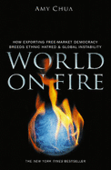 World on Fire: How Exporting Free-market Democracy Breeds Ethnic Hatred and Global Instability - Chua, Amy