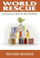 World Rescue: An Economics Built on What We Build (Full Color Version)