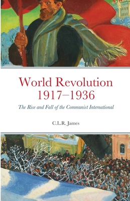 World Revolution 1917-1936: The Rise and Fall of the Communist International - James, C L R