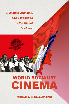 World Socialist Cinema: Alliances, Affinities, and Solidarities in the Global Cold War Volume 4 - Salazkina, Masha